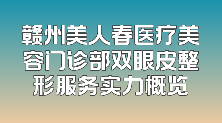 赣州美人春医疗美容门诊部双眼皮整形服务实力概览