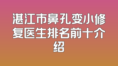 湛江市鼻孔变小修复医生排名前十介绍