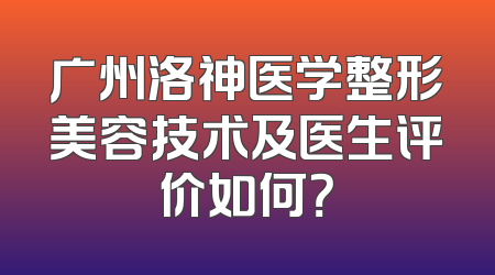 广州洛神医学整形美容技术及医生评价如何？