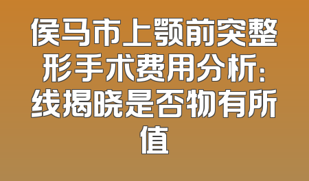 侯马市上颚前突整形手术费用分析：线揭晓是否物有所值