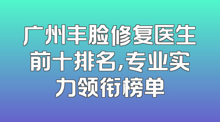广州丰脸修复医生前十排名，专业实力领衔榜单