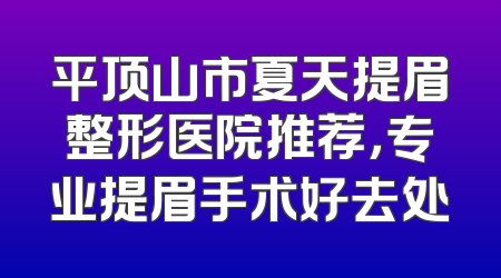 平顶山市夏天提眉整形医院推荐，专业提眉手术好去处