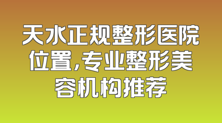天水正规整形医院位置，专业整形美容机构推荐