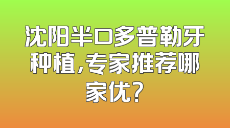 沈阳半口多普勒牙种植，专家推荐哪家优？