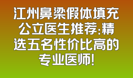 江州鼻梁假体填充公立医生推荐：精选五名性价比高的专业医师！