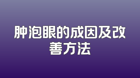 肿泡眼的成因及改善方法