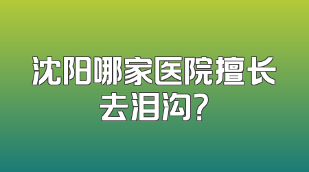 沈阳哪家医院擅长去泪沟？