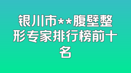 银川市**腹壁整形专家排行榜前十名