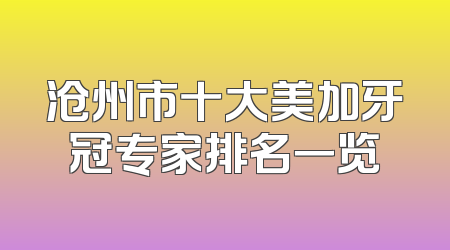 沧州市十大美加牙冠专家排名一览