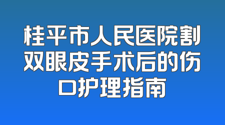 桂平市人民医院割双眼皮手术后的伤口护理指南