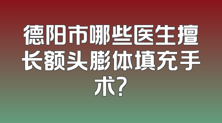 德阳市哪些医生擅长额头膨体填充手术？