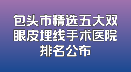 包头市精选五大双眼皮埋线手术医院排名公布