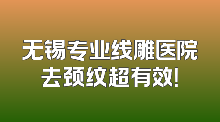 无锡专业线雕医院去颈纹超有效！