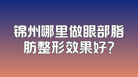 锦州哪里做眼部脂肪整形效果好？