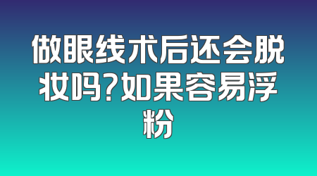 做眼线术后还会脱妆吗？如果容易浮粉