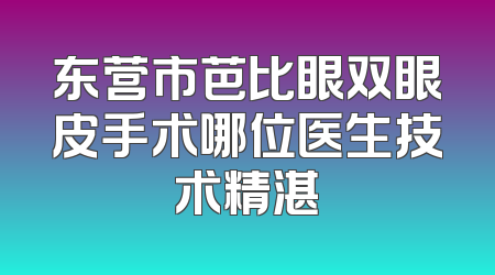 东营市芭比眼双眼皮手术哪位医生技术精湛
