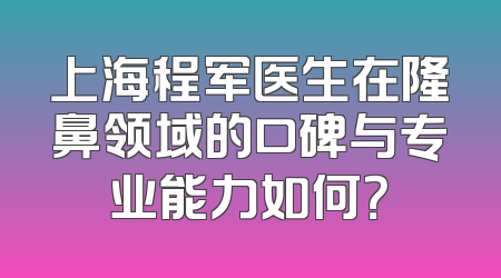 上海程军医生在隆鼻领域的口碑与专业能力如何？