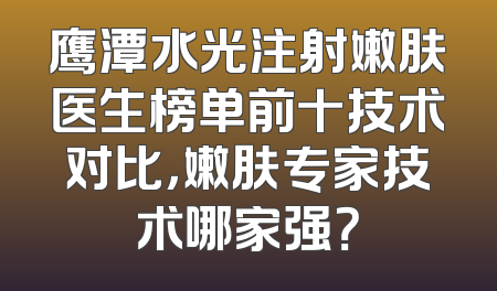 鹰潭水光注射嫩肤医生榜单前十技术对比，嫩肤专家技术哪家强？