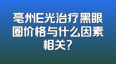 亳州E光治疗黑眼圈价格与什么因素相关？