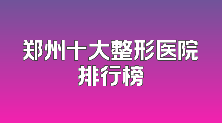 郑州十大整形医院排行榜