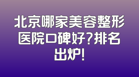 北京哪家美容整形医院口碑好？排名出炉！