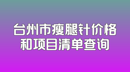 台州市瘦腿针价格和项目清单查询