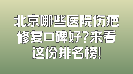 北京哪些医院伤疤修复口碑好？来看这份排名榜！