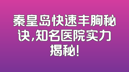 秦皇岛快速丰胸秘诀，知名医院实力揭秘！