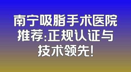 南宁吸脂手术医院推荐：正规认证与技术领先！