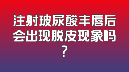注射玻尿酸丰唇后会出现脱皮现象吗？