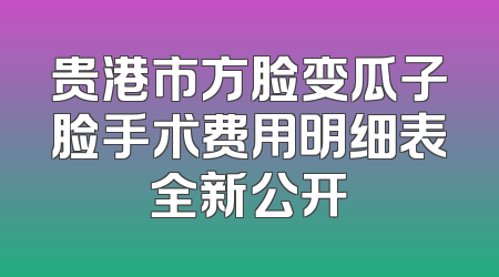 贵港市方脸变瓜子脸手术费用明细表全新公开