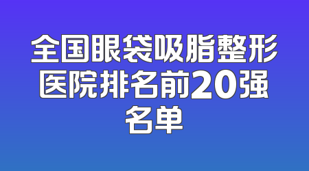 全国眼袋吸脂整形医院排名前20强名单