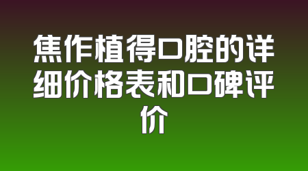 焦作植得口腔的详细价格表和口碑评价