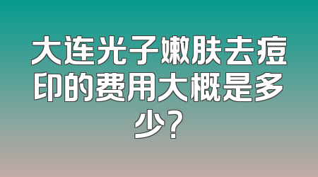 大连光子嫩肤去痘印的费用大概是多少？