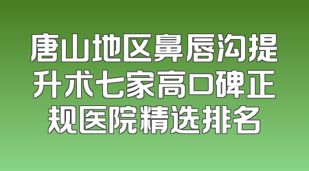 唐山地区鼻唇沟提升术七家高口碑正规医院精选排名