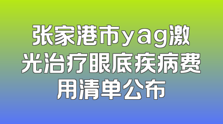 张家港市yag激光治疗眼底疾病费用清单公布