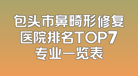 包头市鼻畸形修复医院排名TOP7专业一览表