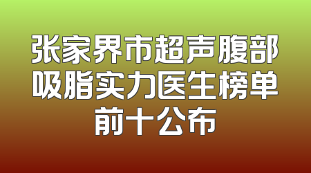 张家界市超声腹部吸脂实力医生榜单前十公布