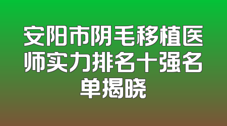 安阳市阴毛移植医师实力排名十强名单揭晓