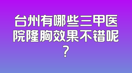 台州有哪些三甲医院隆胸效果不错呢？