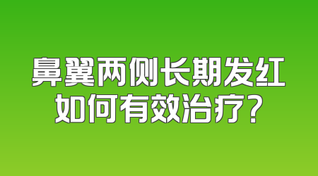 鼻翼两侧长期发红如何有效治疗？