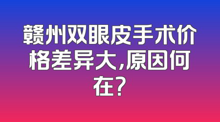 赣州双眼皮手术价格差异大，原因何在？