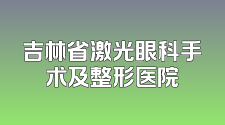 吉林省激光眼科手术及整形医院
