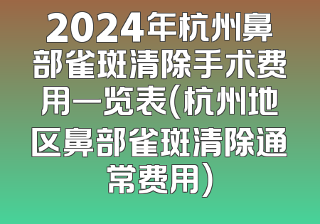 2024年杭州鼻部雀斑清除手术费用一览表（杭州地区鼻部雀斑清除通常费用）