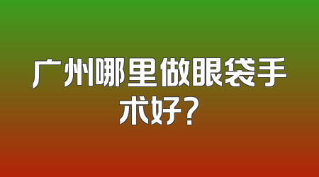 广州哪里做眼袋手术好？