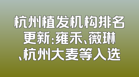 杭州植发机构排名更新：雍禾、薇琳、杭州大麦等入选