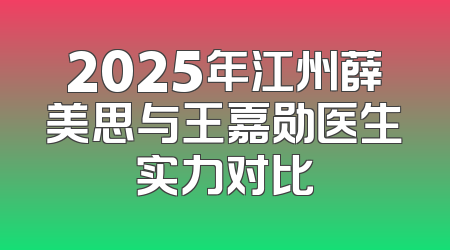 2025年江州薛美思与王嘉勋医生实力对比