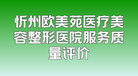 忻州欧美苑医疗美容整形医院服务质量评价