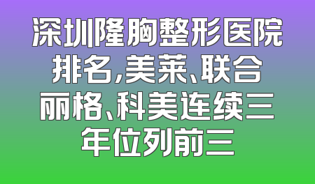 深圳隆胸整形医院排名，美莱、联合丽格、科美连续三年位列前三