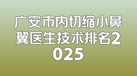 广安市内切缩小鼻翼医生技术排名2025